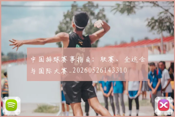 中国排球赛事指南:联赛、全运会与国际大赛_20260526143310