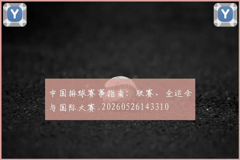 中国排球赛事指南：联赛、全运会与国际大赛_20260526143310