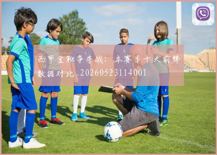西甲金靴争夺战：本赛季十大前锋数据对比_20260523114001
