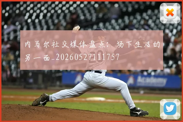 内马尔社交媒体盘点:场下生活的另一面_20260527111757