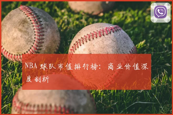 NBA 球队市值排行榜：商业价值深度剖析