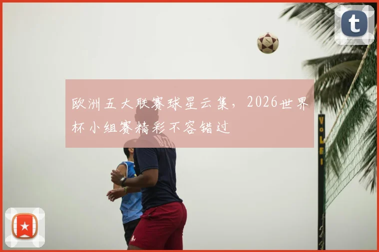 欧洲五大联赛球星云集，2026世界杯小组赛精彩不容错过