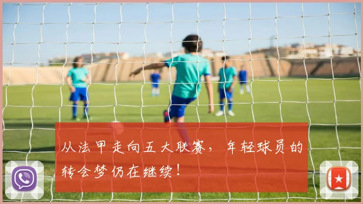 从法甲走向五大联赛，年轻球员的转会梦仍在继续！