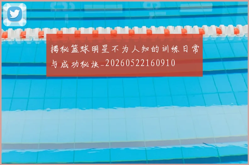 揭秘篮球明星不为人知的训练日常与成功秘诀_20260522160910