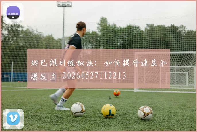 姆巴佩训练秘诀:如何提升速度和爆发力_20260527112213