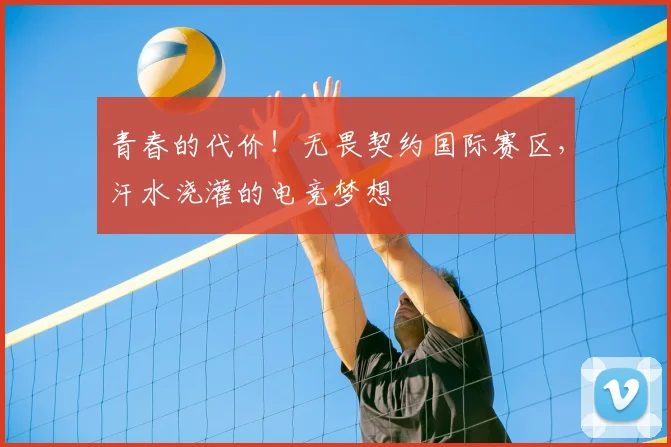 青春的代价！无畏契约国际赛区，汗水浇灌的电竞梦想