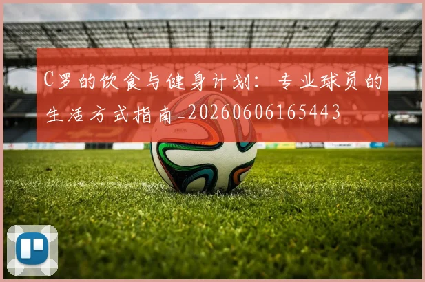 C罗的饮食与健身计划:专业球员的生活方式指南_20260606165443